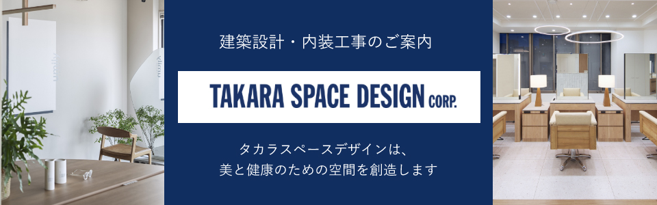 建築設計・内装工事のご案内 TAKARA SPACE DESIGN CORP タカラスペースデザインは美と健康のための空同を創造します